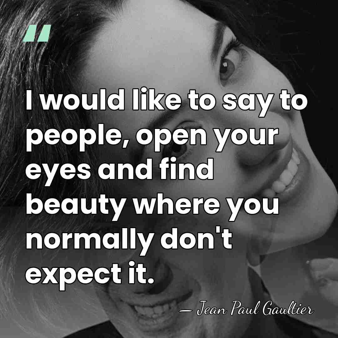 I would like to say to people, open your eyes and find&hellip; - Jean Paul Gaultier