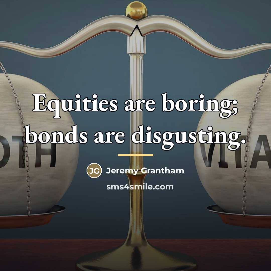 “Equities are boring; bonds are disgusting.…” quote by Jeremy Grantham