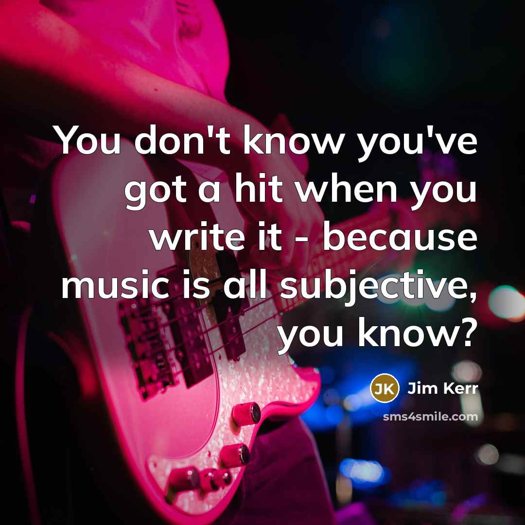 “You don't know you've got a hit when you write…” quote by Jim Kerr