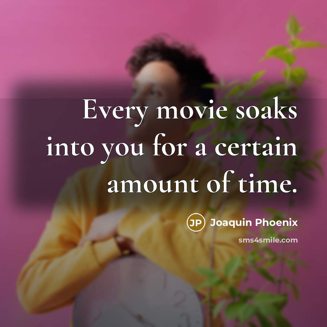 “Every movie soaks into you for a certain amount of…” quote by Joaquin Phoenix