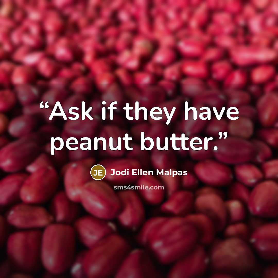 “Ask if they have peanut butter.” quote by Jodi Ellen Malpas