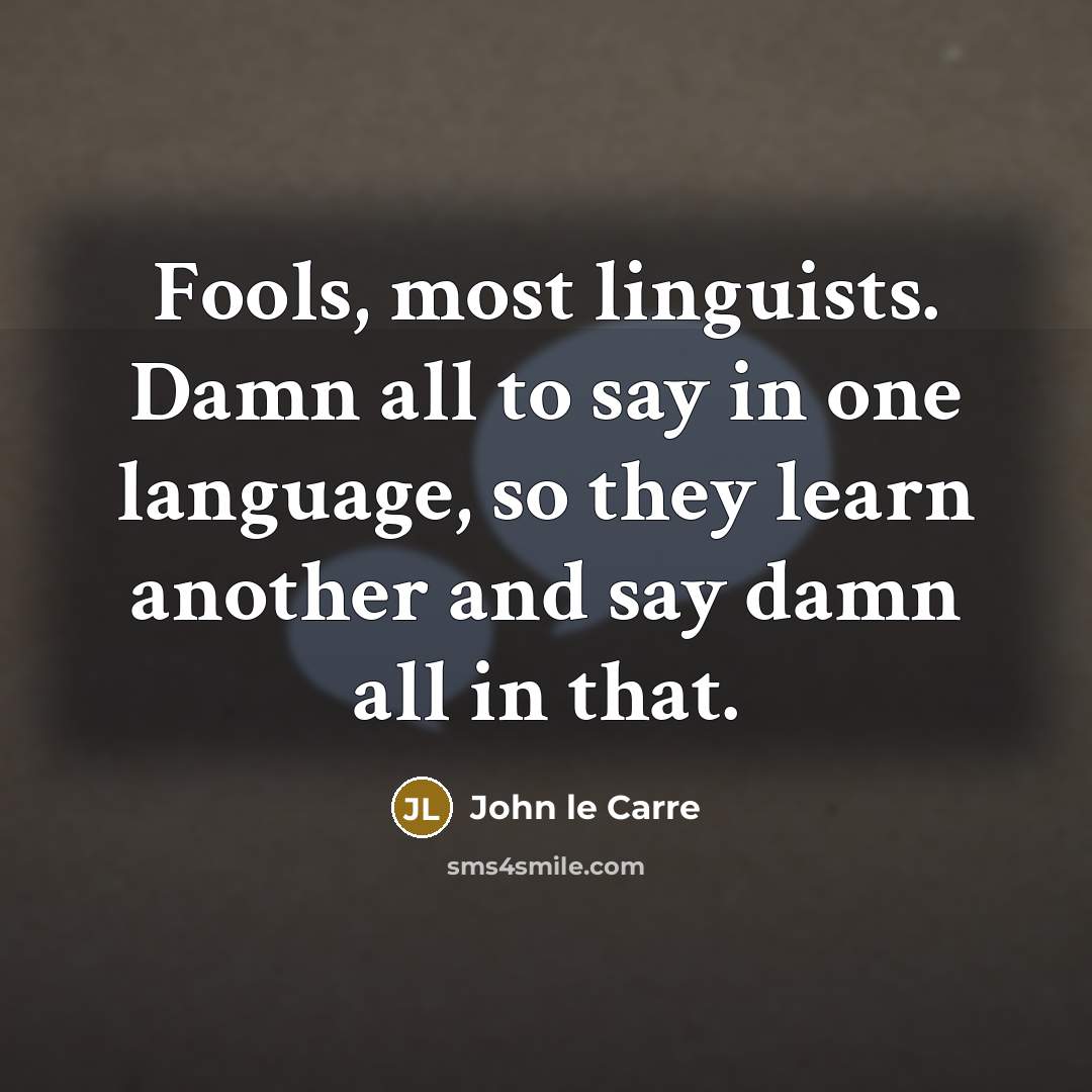“Fools, most linguists. Damn all to say in one language,…” quote by John le Carre