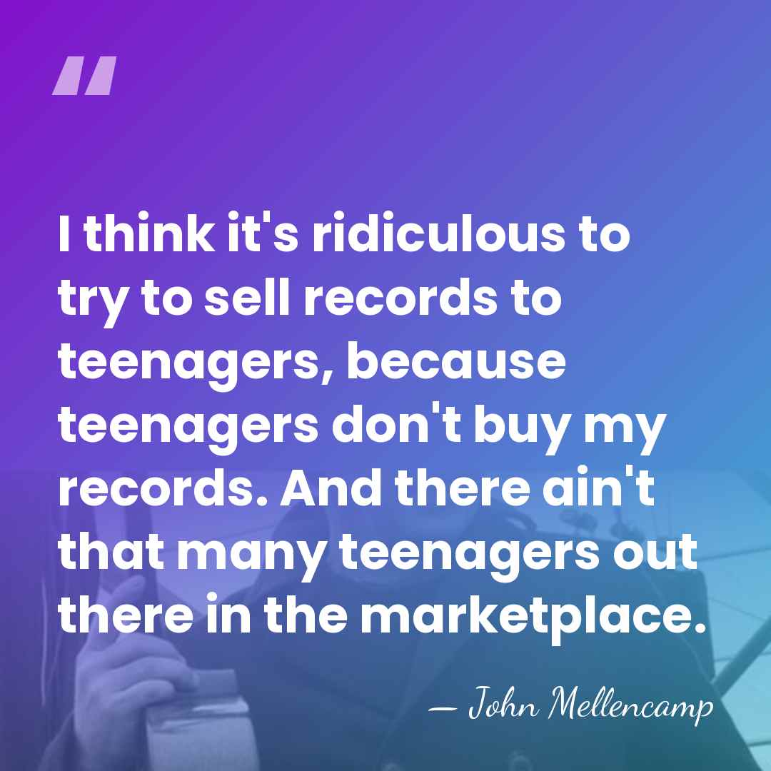 I think it's ridiculous to try to sell records to teenagers, because&hellip; - John Mellencamp