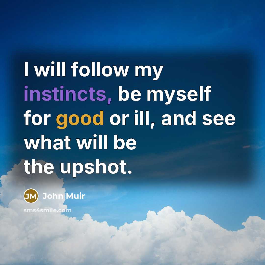 “I will follow my instincts, be myself for good or ill, and see what will be the upshot.” quote by John Muir