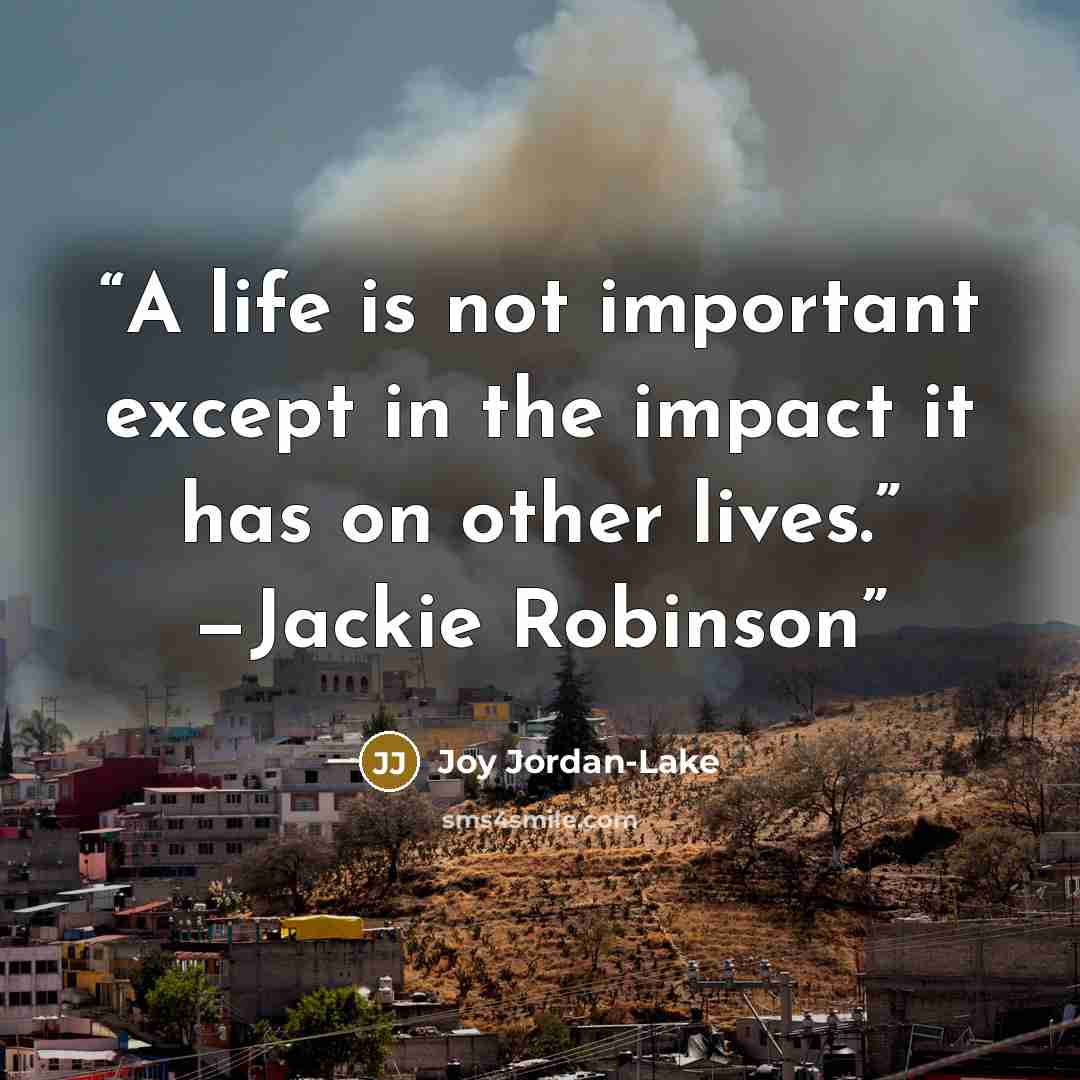 “A life is not important except in the impact it has on other lives.” —Jackie Robinson” quote by Joy Jordan-Lake