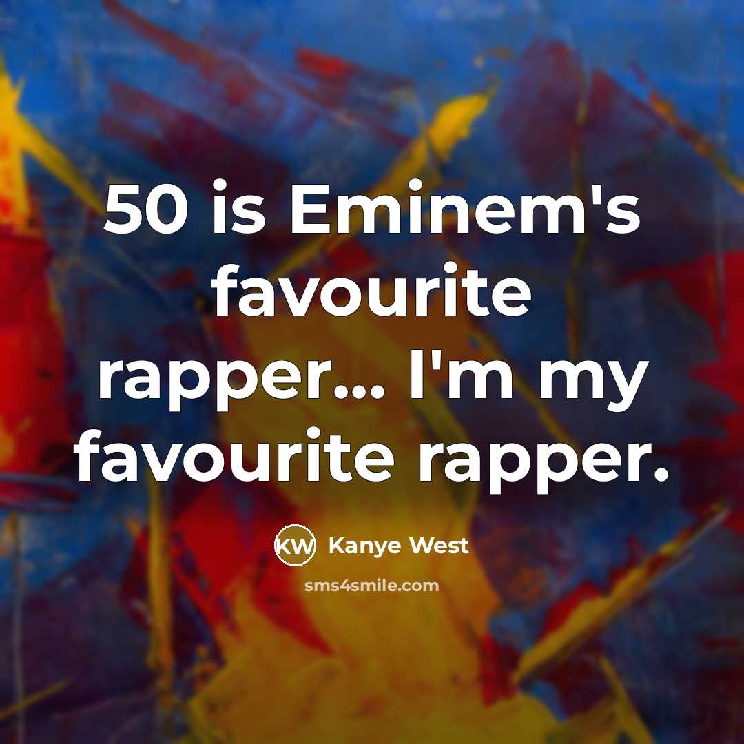 “50 is Eminem's favourite rapper... I'm my favourite rapper.…” quote by Kanye West