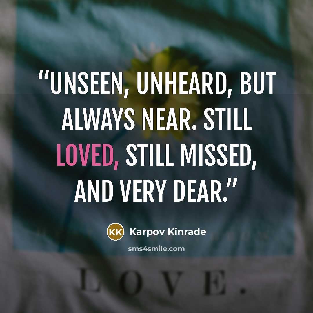 “Unseen, unheard, but always near. Still loved, still missed, and very dear.” quote by Karpov Kinrade