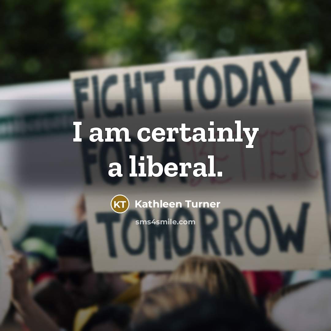 “I am certainly a liberal.…” quote by Kathleen Turner