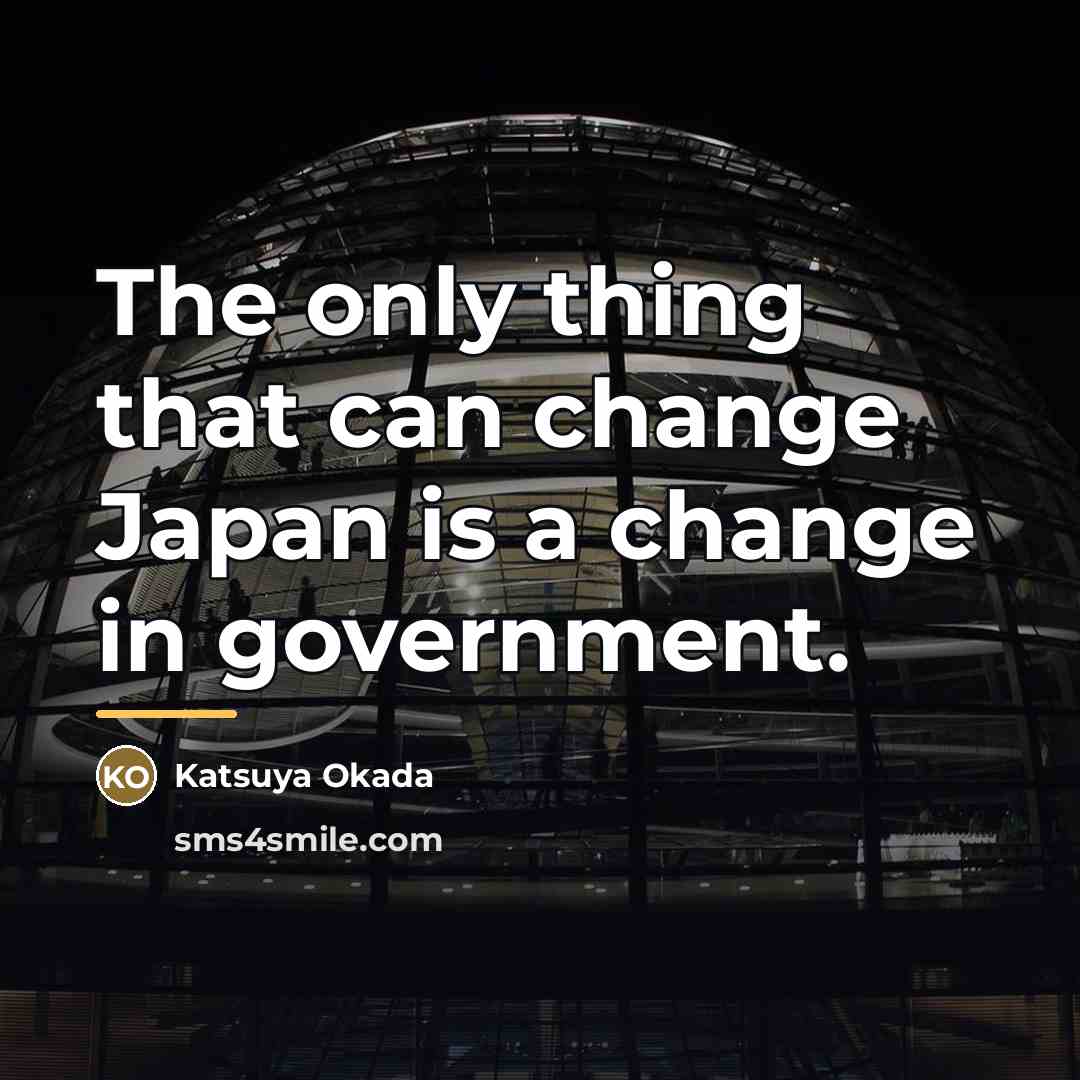 “The only thing that can change Japan is a change…” quote by Katsuya Okada