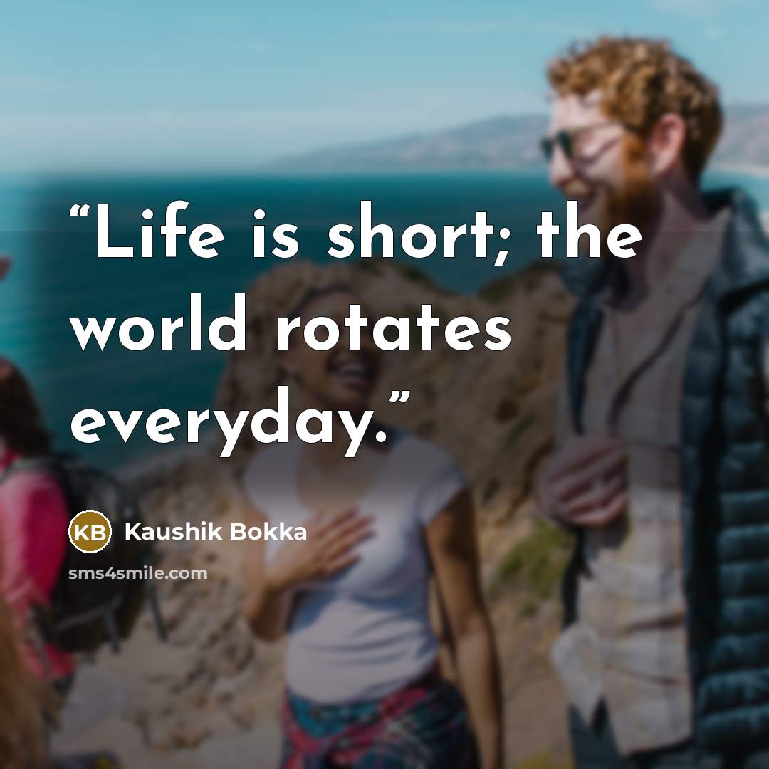 “Life is short; the world rotates everyday.” quote by Kaushik Bokka