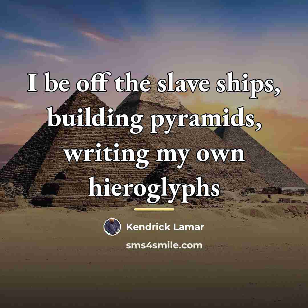 “I be off the slave ships, building pyramids, writing my…” quote by Kendrick Lamar