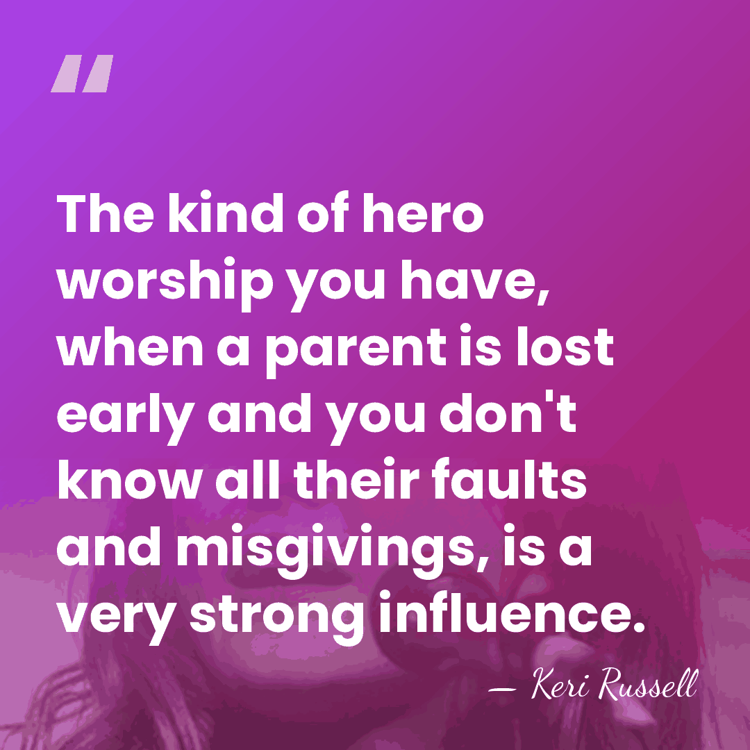 The kind of hero worship you have, when a parent is lost&hellip; - Keri Russell