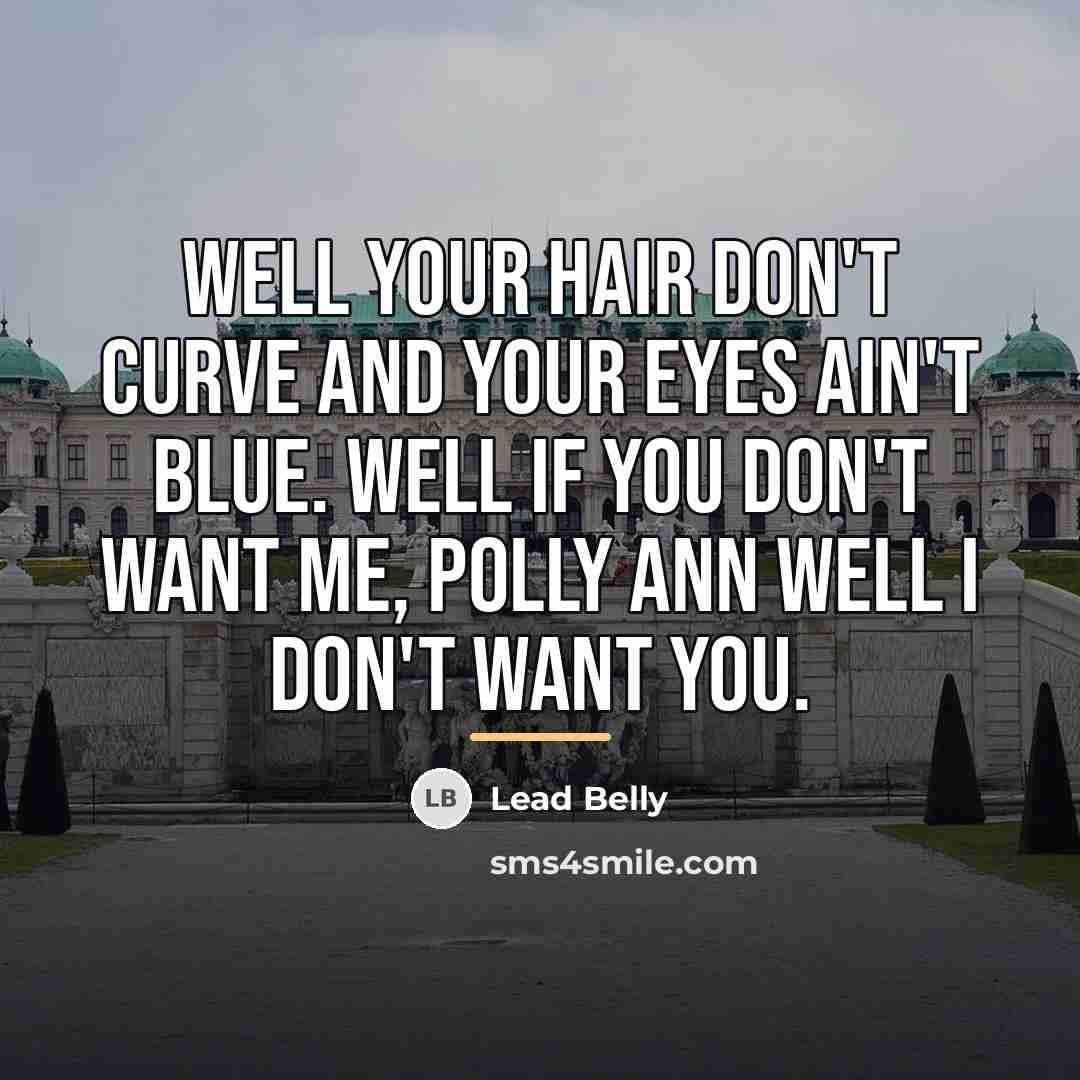 “Well your hair don't curve and your eyes ain't blue.…” quote by Lead Belly