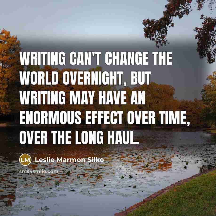 “Writing can't change the world overnight, but writing may have…” quote by Leslie Marmon Silko
