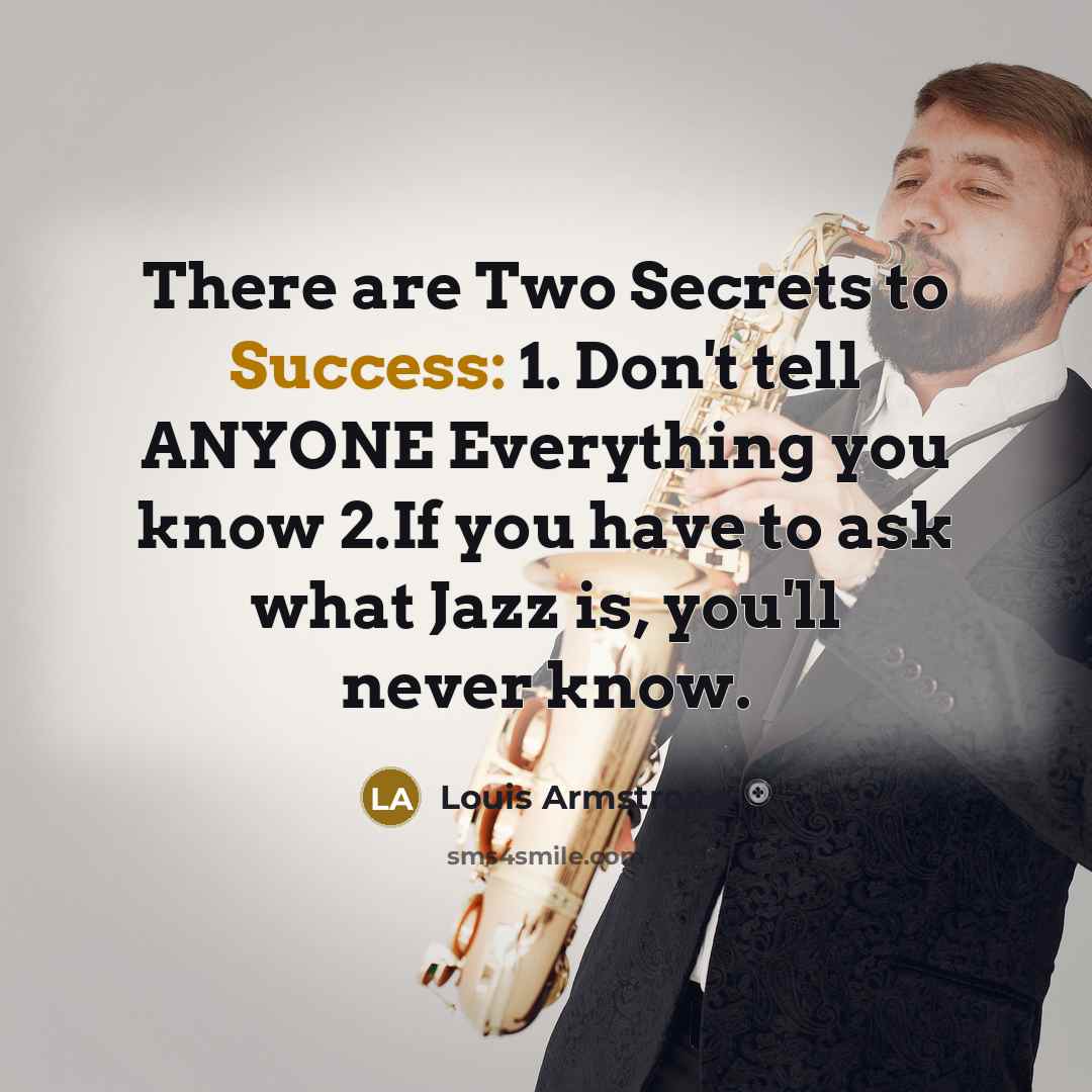 “There are Two Secrets to Success: 1. Don't tell ANYONE…” quote by Louis Armstrong
