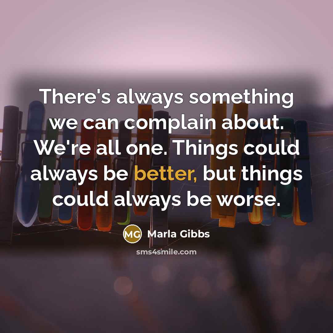 “There's always something we can complain about. We're all one. Things could always be better, but things could always be worse.” quote by Marla Gibbs