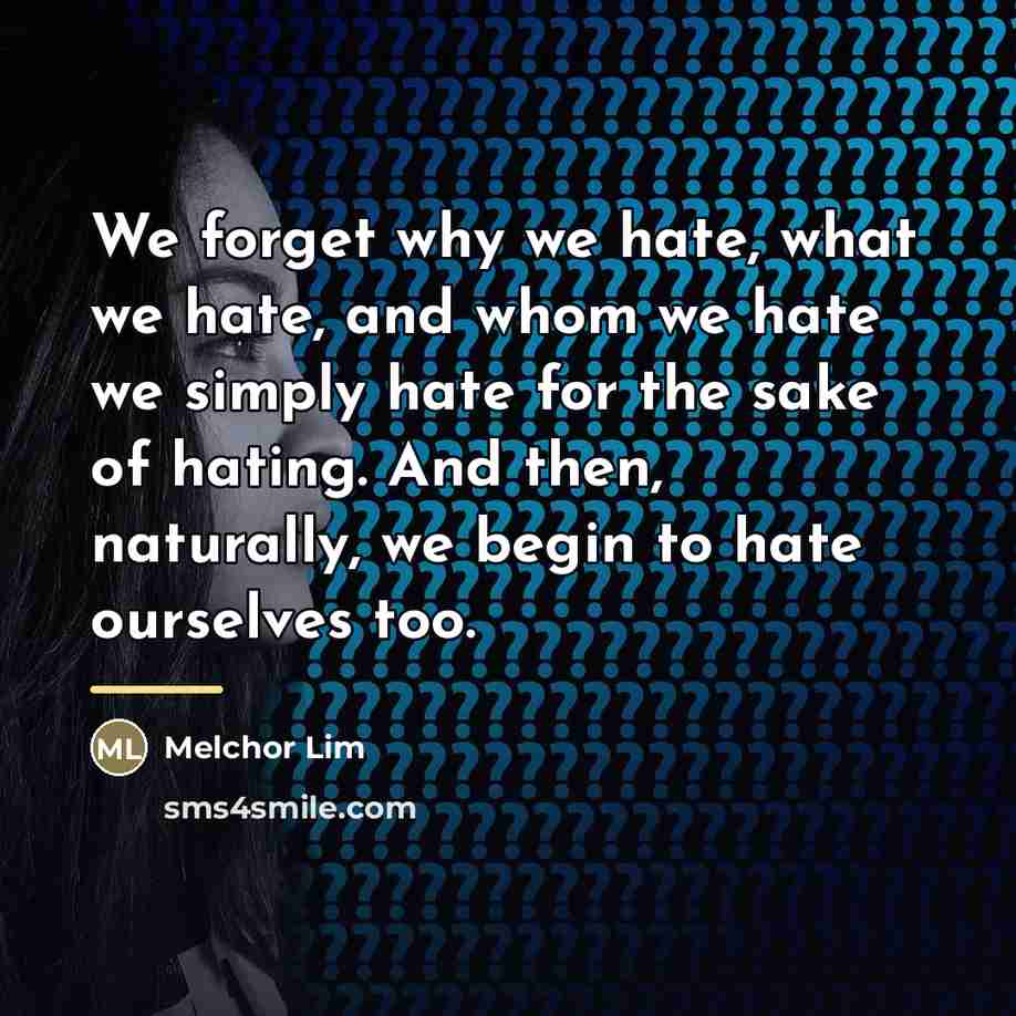 “We forget why we hate, what we hate, and whom…” quote by Melchor Lim
