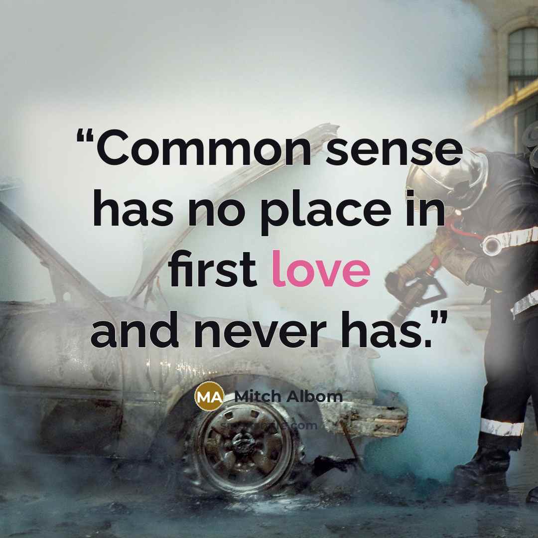 “Common sense has no place in first love and never has.” quote by Mitch Albom