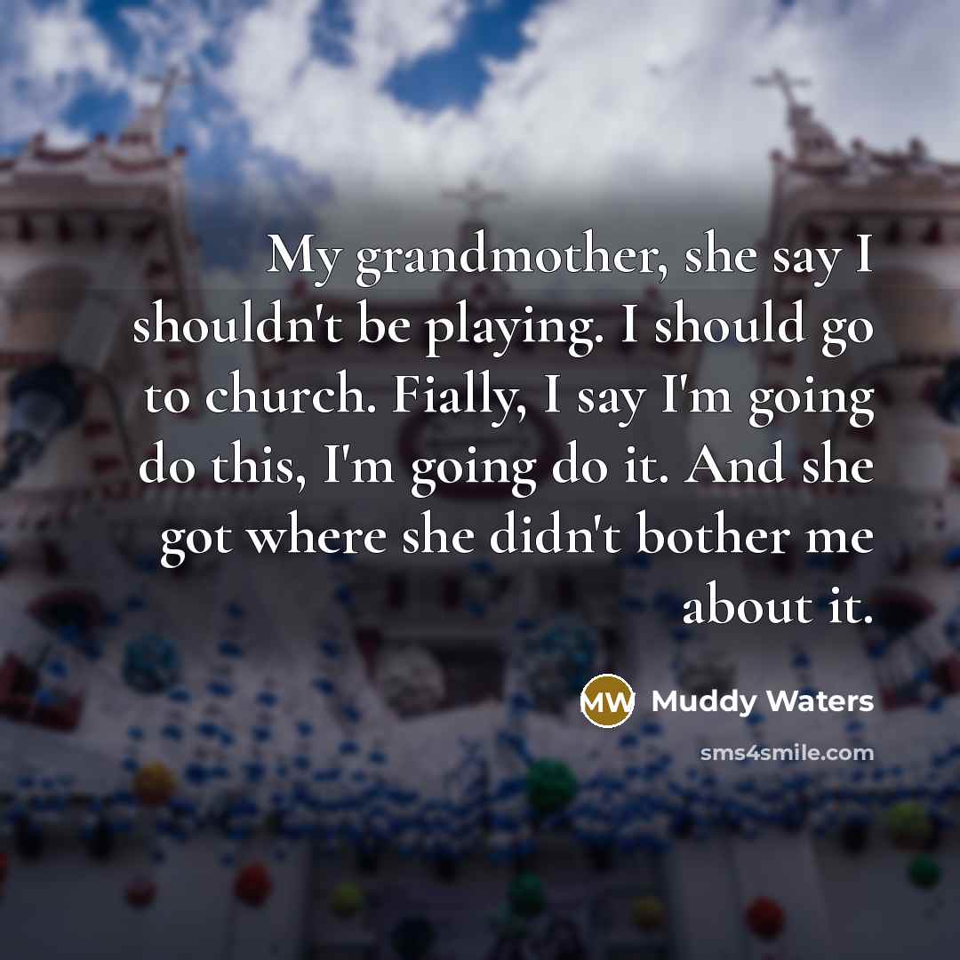 “My grandmother, she say I shouldn't be playing. I should…” quote by Muddy Waters
