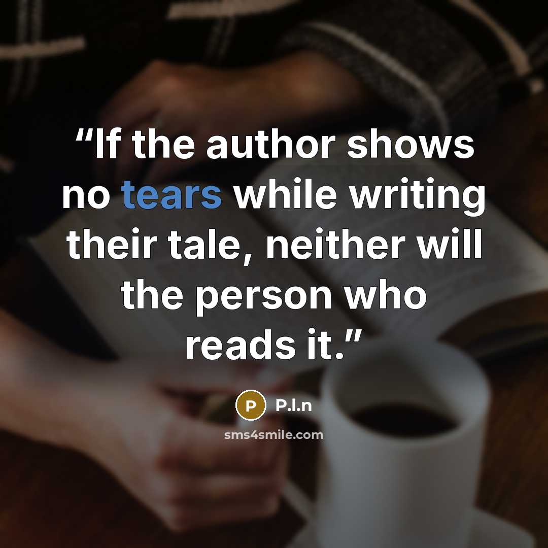 “If the author shows no tears while writing their tale, neither will the person who reads it.” quote by P.l.n
