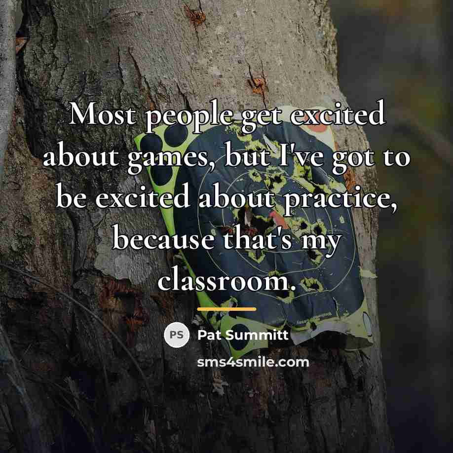 “Most people get excited about games, but I've got to…” quote by Pat Summitt