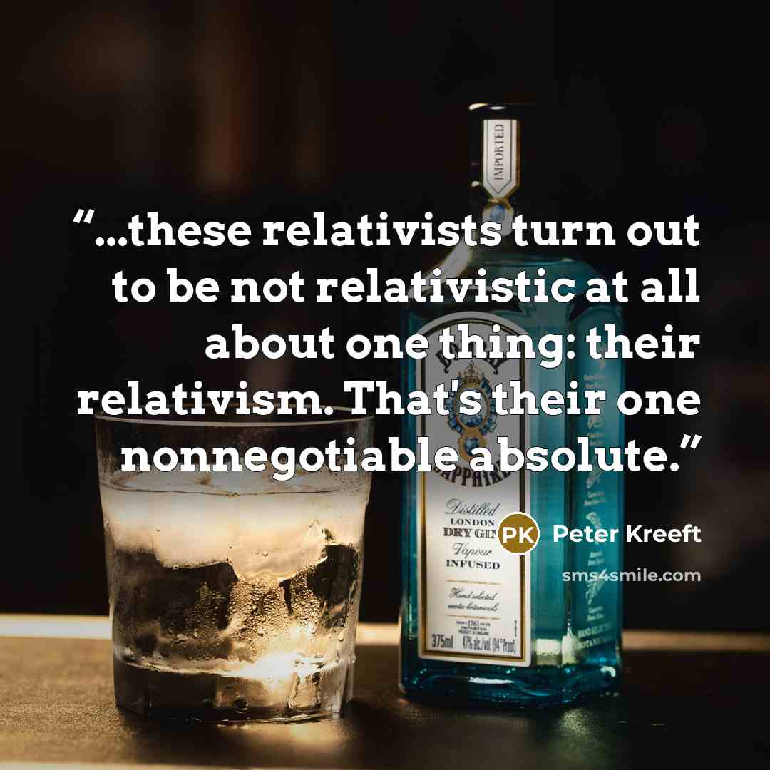 “...these relativists turn out to be not relativistic at all about one thing: their relativism. That's their one nonnegotiable absolute.” quote by Peter Kreeft