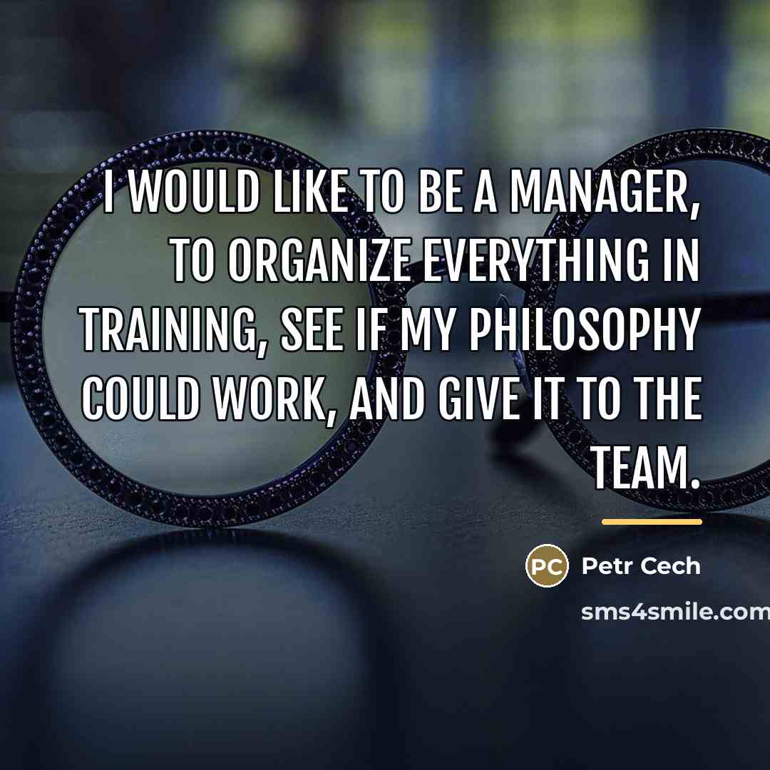 “I would like to be a manager, to organize everything…” quote by Petr Cech