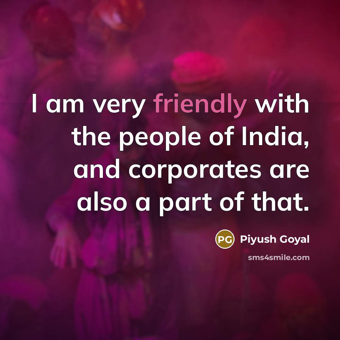 “I am very friendly with the people of India, and…” quote by Piyush Goyal