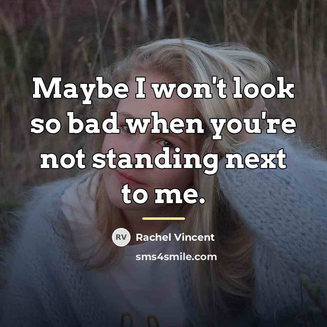 “Maybe I won't look so bad when you're not standing…” quote by Rachel Vincent