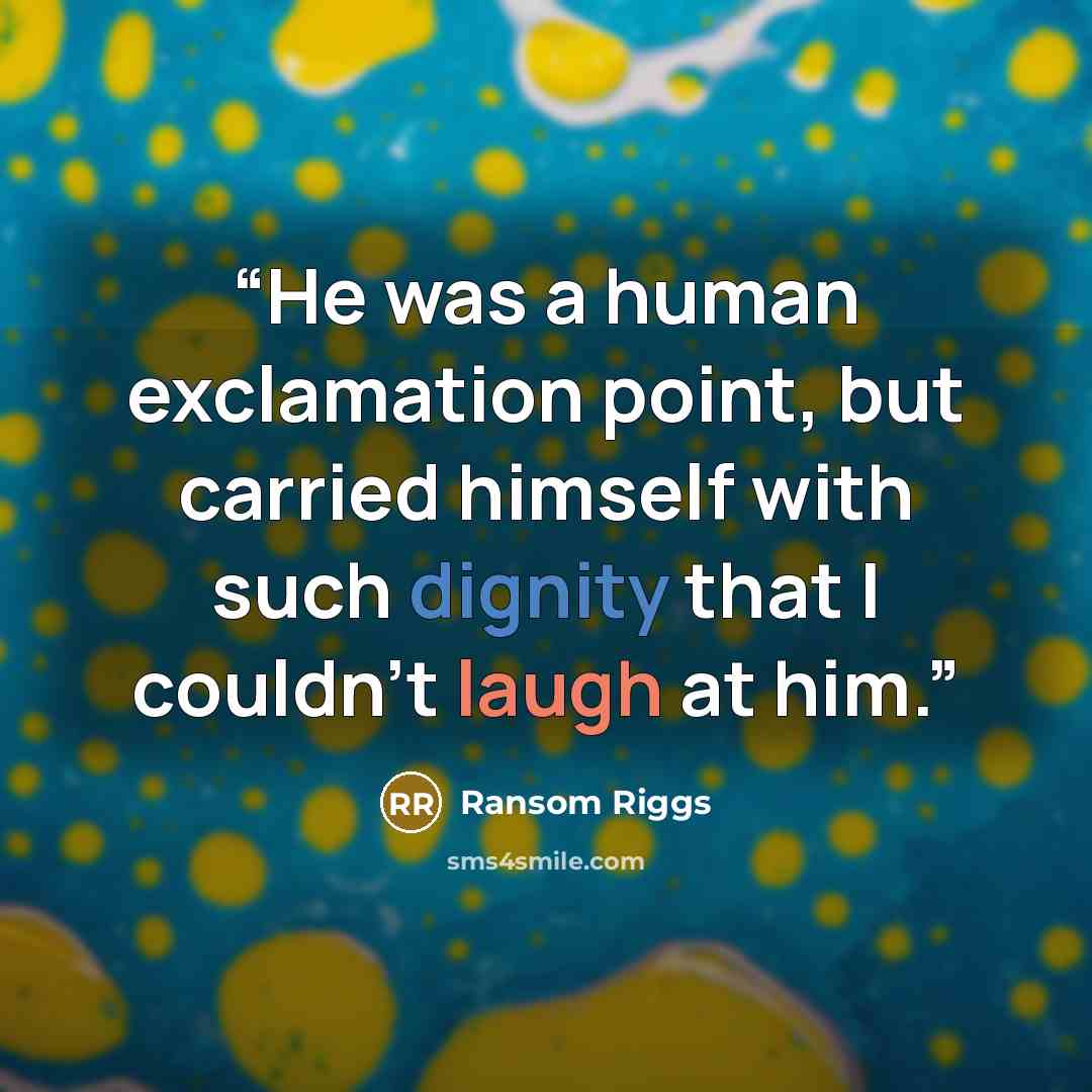 “He was a human exclamation point, but carried himself with such dignity that I couldn't laugh at him.” quote by Ransom Riggs