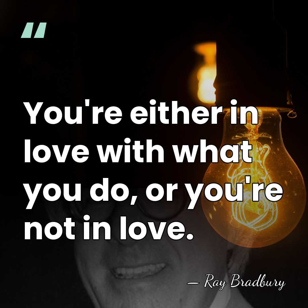 You're either in love with what you do, or you're not in&hellip; - Ray Bradbury