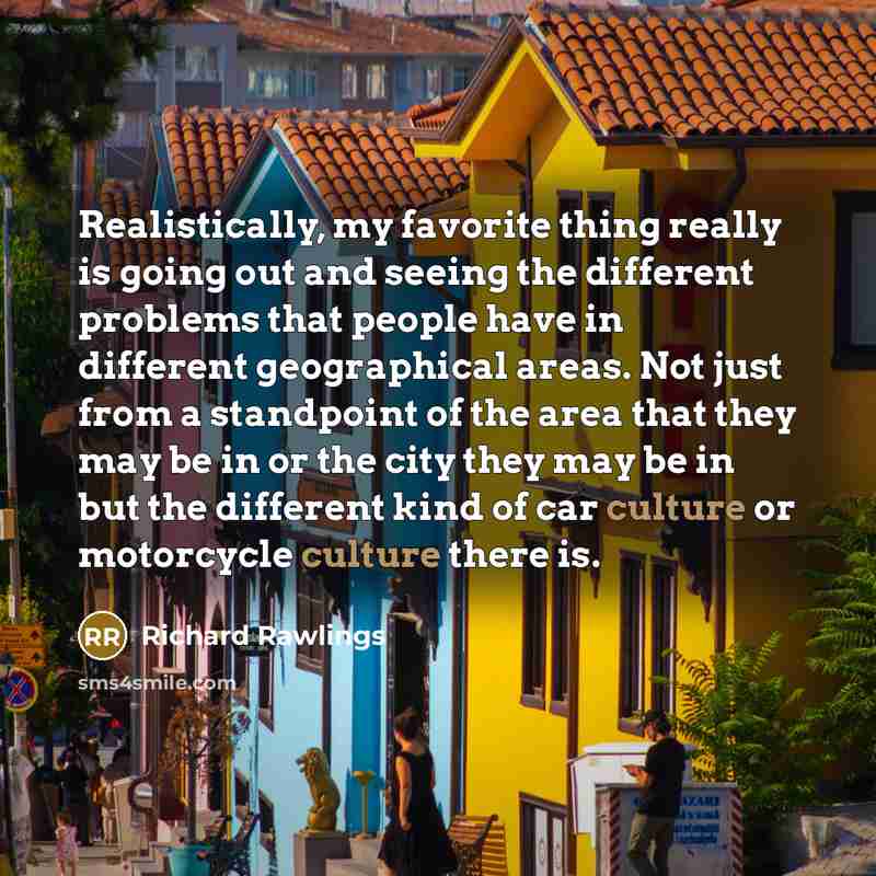 “Realistically, my favorite thing really is going out and seeing…” quote by Richard Rawlings
