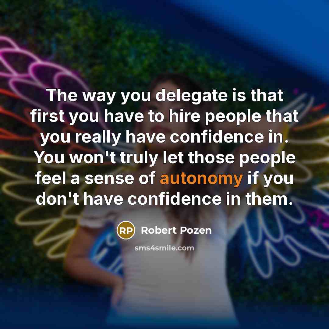“The way you delegate is that first you have to…” quote by Robert Pozen
