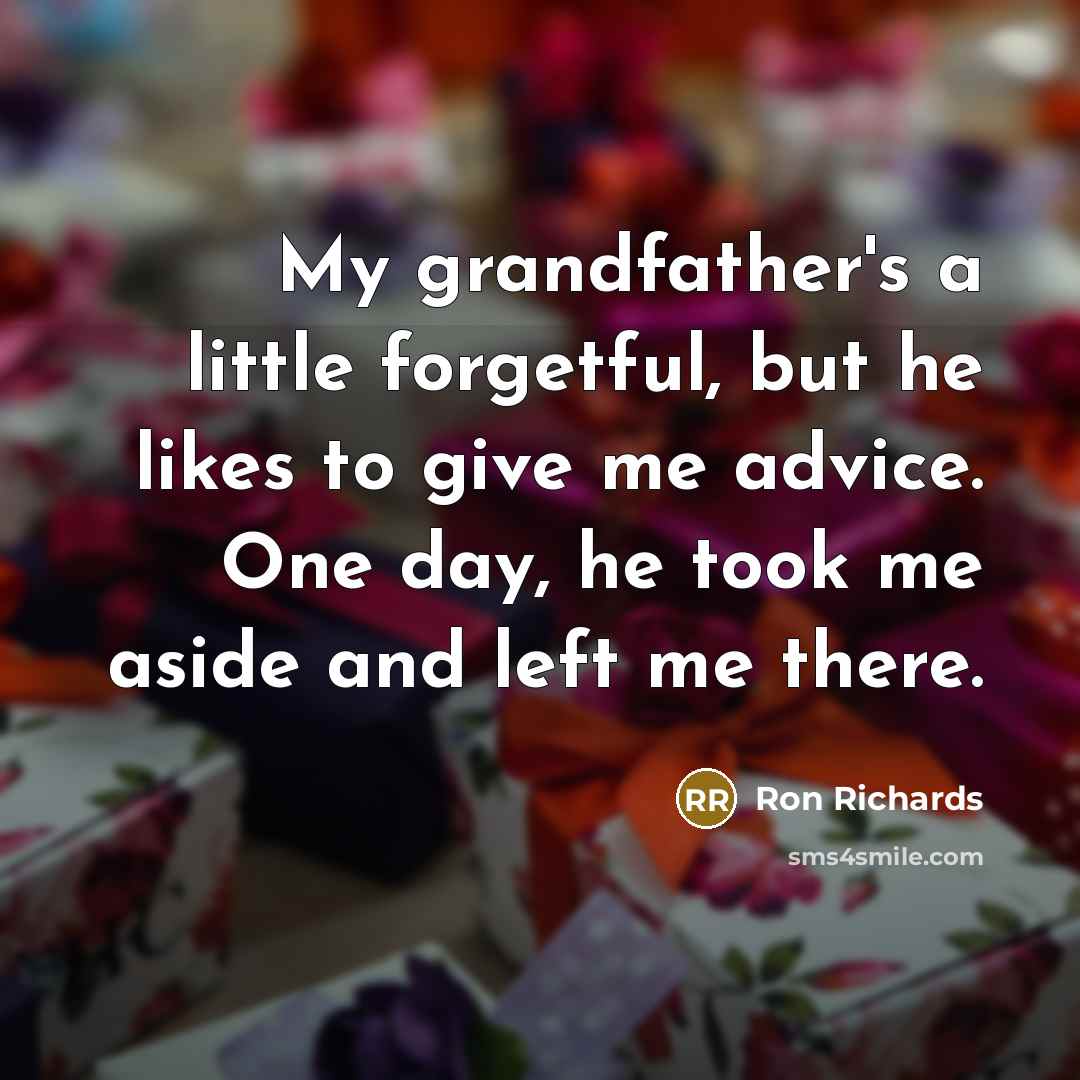 “My grandfather's a little forgetful, but he likes to give me advice. One day, he took me aside and left me there.” quote by Ron Richards
