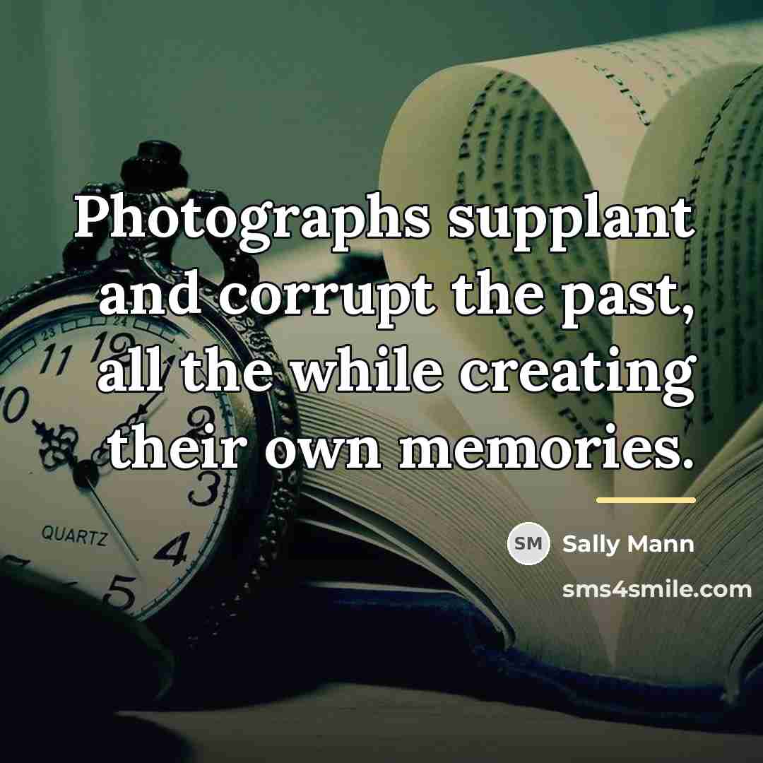 “Photographs supplant and corrupt the past, all the while creating…” quote by Sally Mann