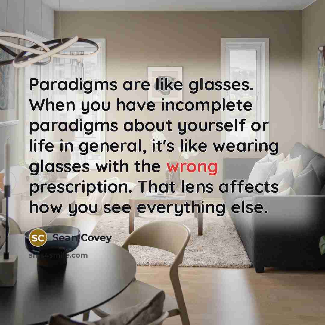 “Paradigms are like glasses. When you have incomplete paradigms about…” quote by Sean Covey