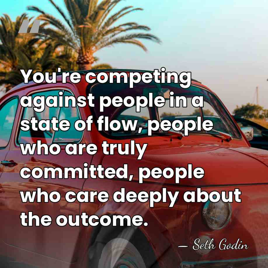 You're competing against people in a state of flow, people who are&hellip; - Seth Godin