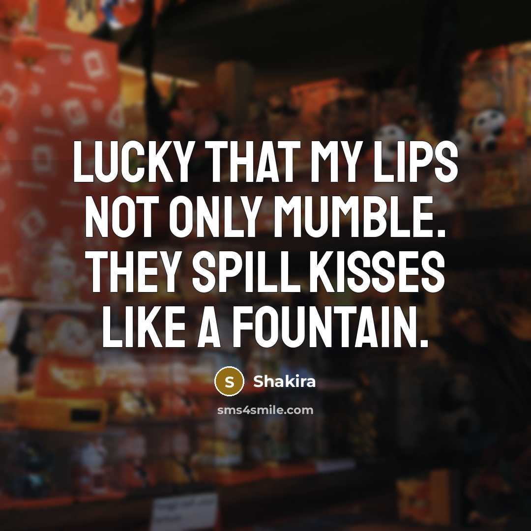 “Lucky that my lips not only mumble. They spill kisses…” quote by Shakira
