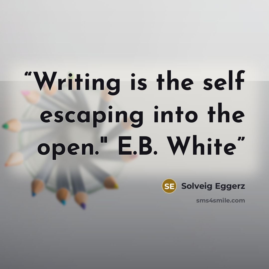 “Writing is the self escaping into the open." E.B. White” quote by Solveig Eggerz