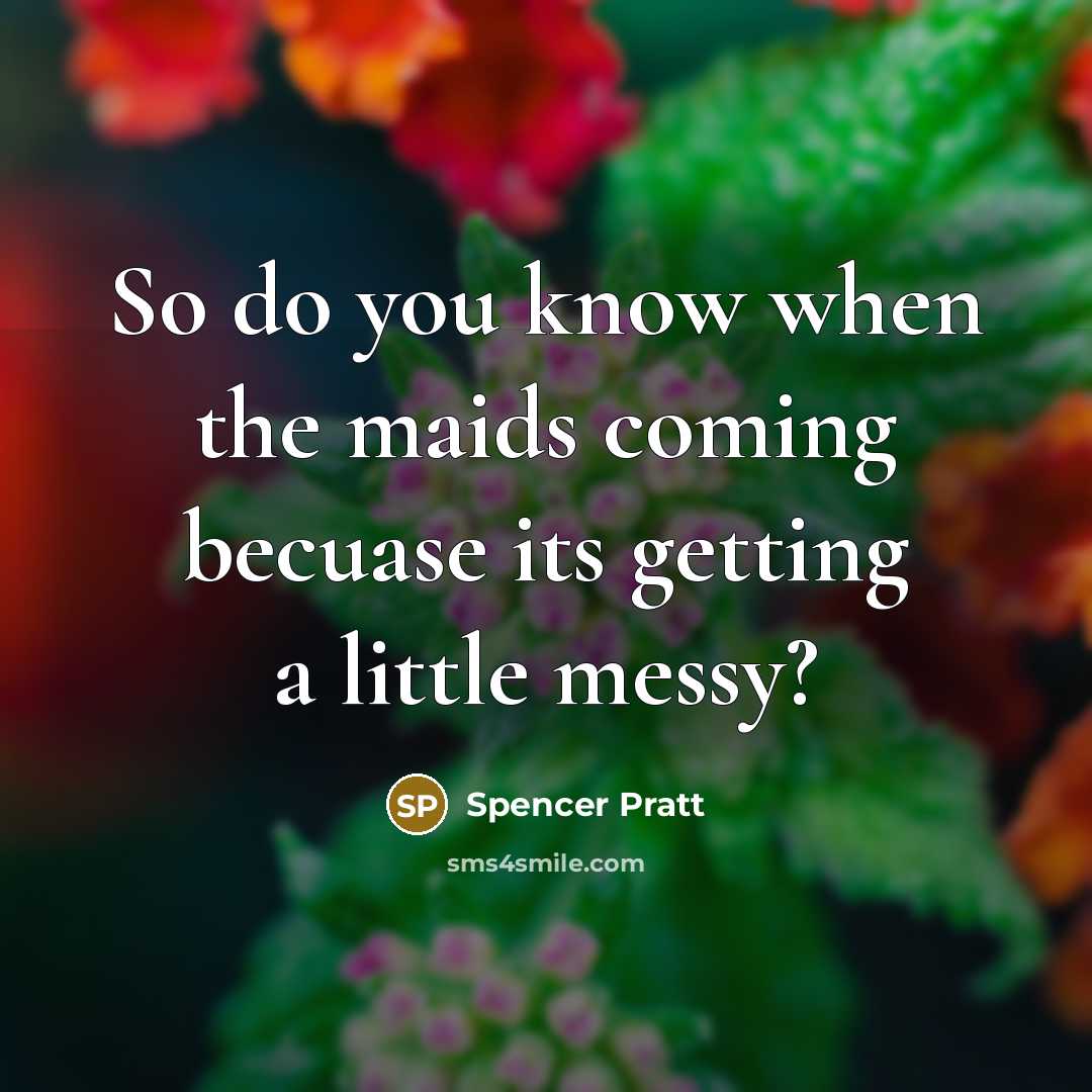 “So do you know when the maids coming becuase its…” quote by Spencer Pratt