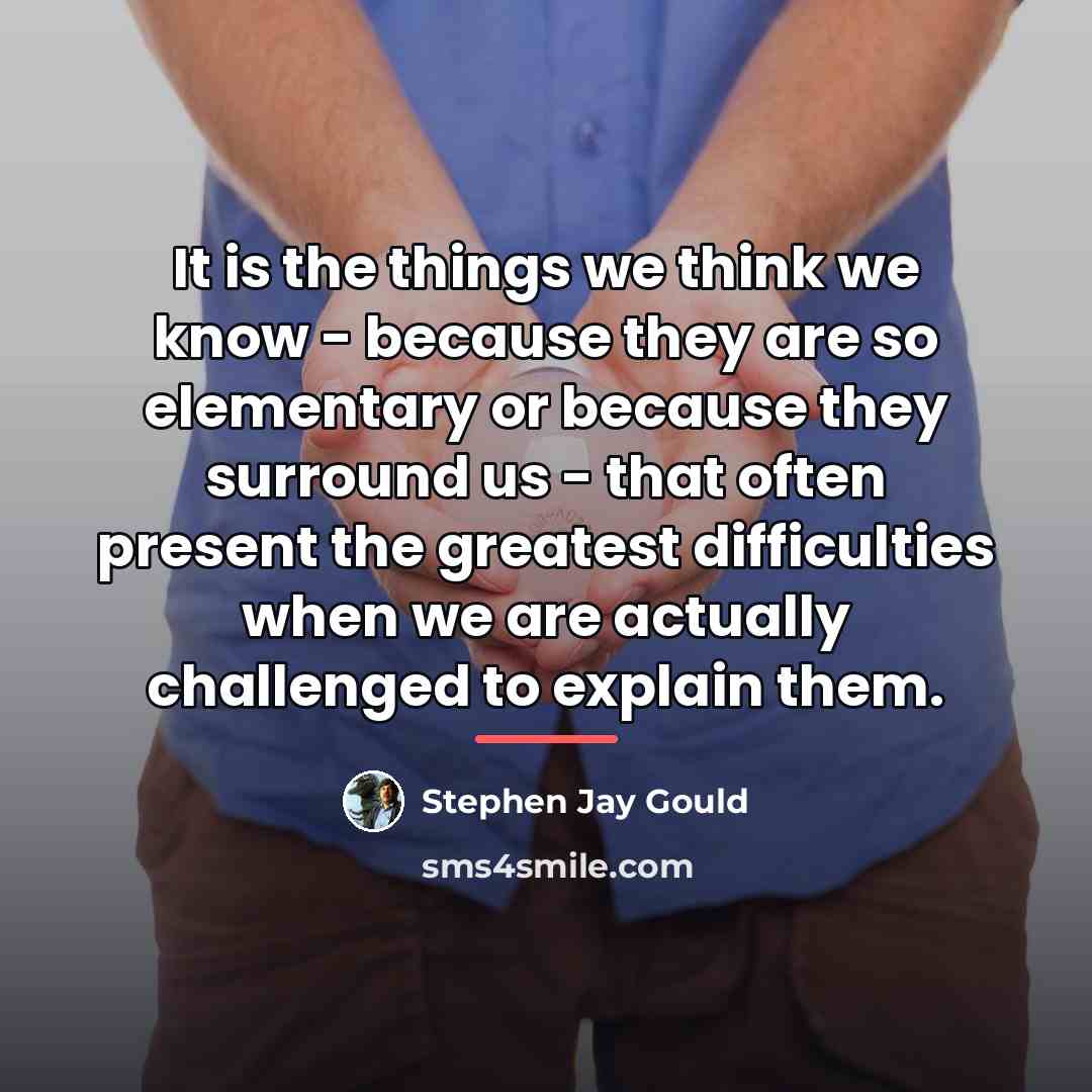 “It is the things we think we know - because…” quote by Stephen Jay Gould