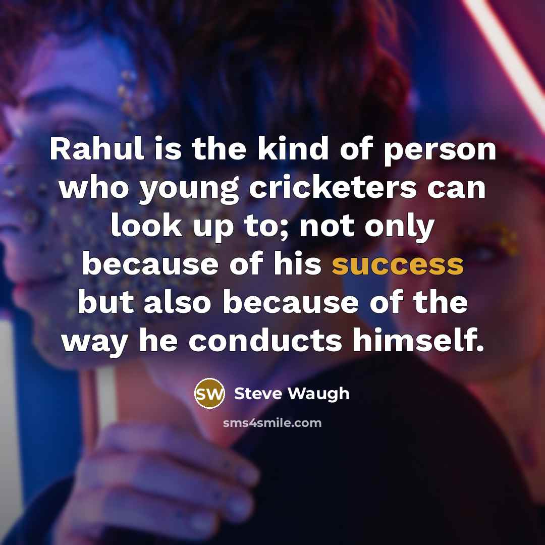 “Rahul is the kind of person who young cricketers can look up to; not only because of his success but also because of the way he conducts himself.” quote by Steve Waugh