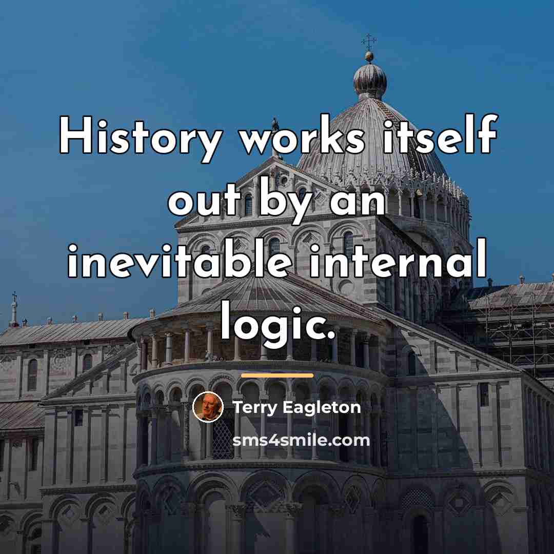 “History works itself out by an inevitable internal logic.…” quote by Terry Eagleton
