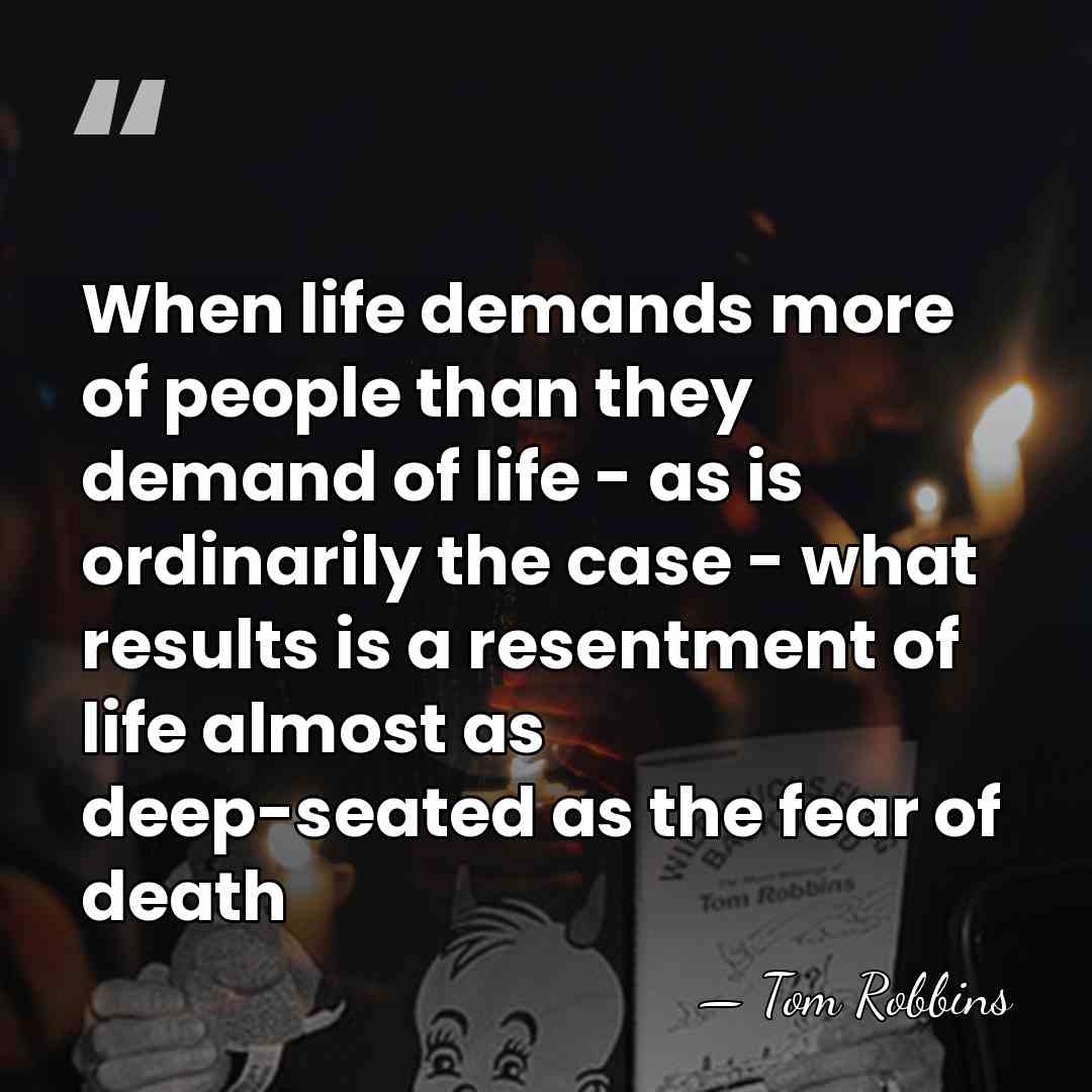 When life demands more of people than they demand of life -&hellip; - Tom Robbins
