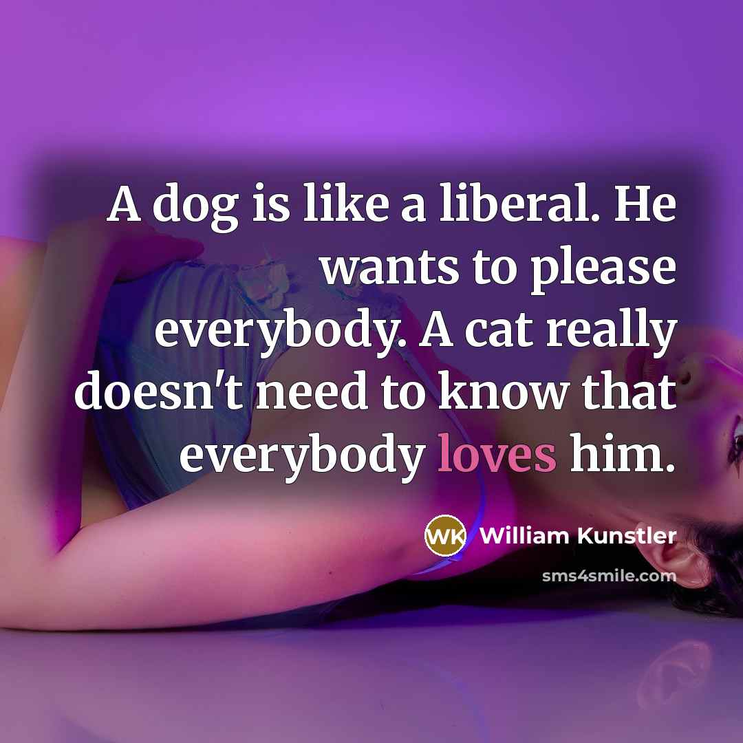 “A dog is like a liberal. He wants to please…” quote by William Kunstler