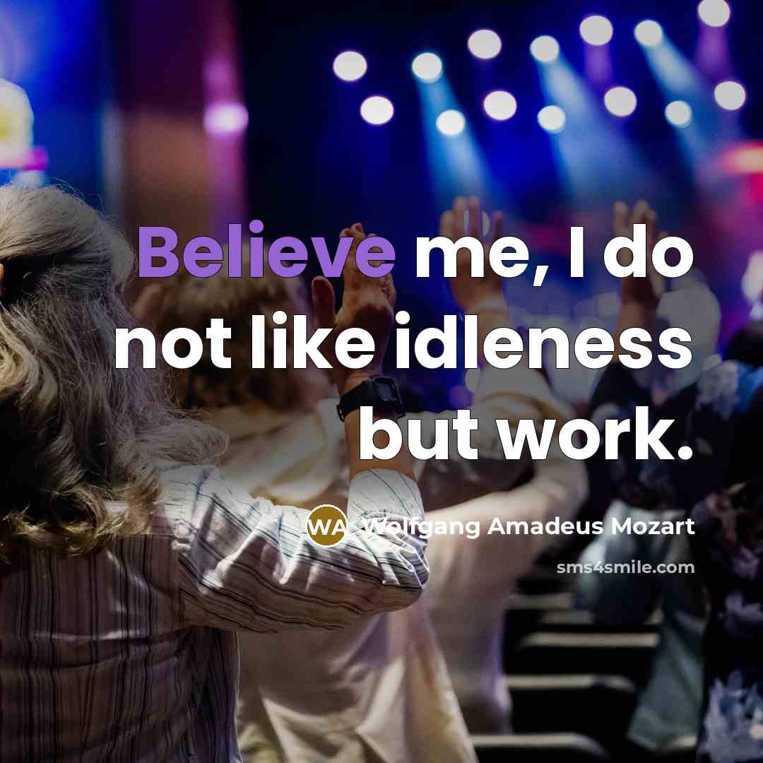 “Believe me, I do not like idleness but work.…” quote by Wolfgang Amadeus Mozart