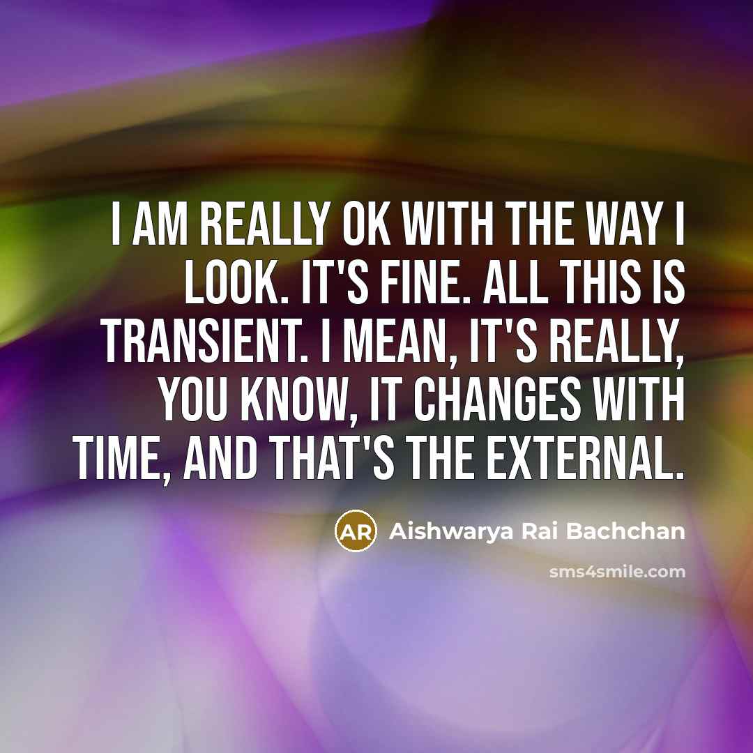 “I am really OK with the way I look. It's…” quote by Aishwarya Rai Bachchan