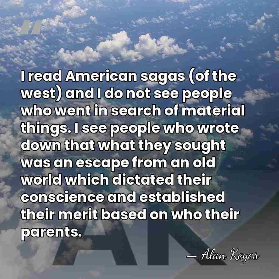 I read American sagas (of the west) and I do not see&hellip; - Alan Keyes