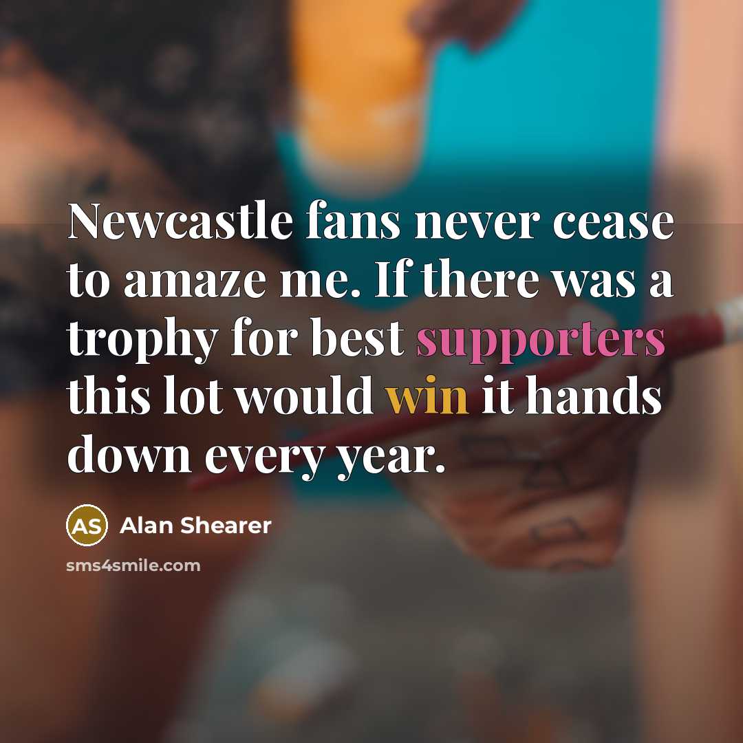“Newcastle fans never cease to amaze me. If there was…” quote by Alan Shearer
