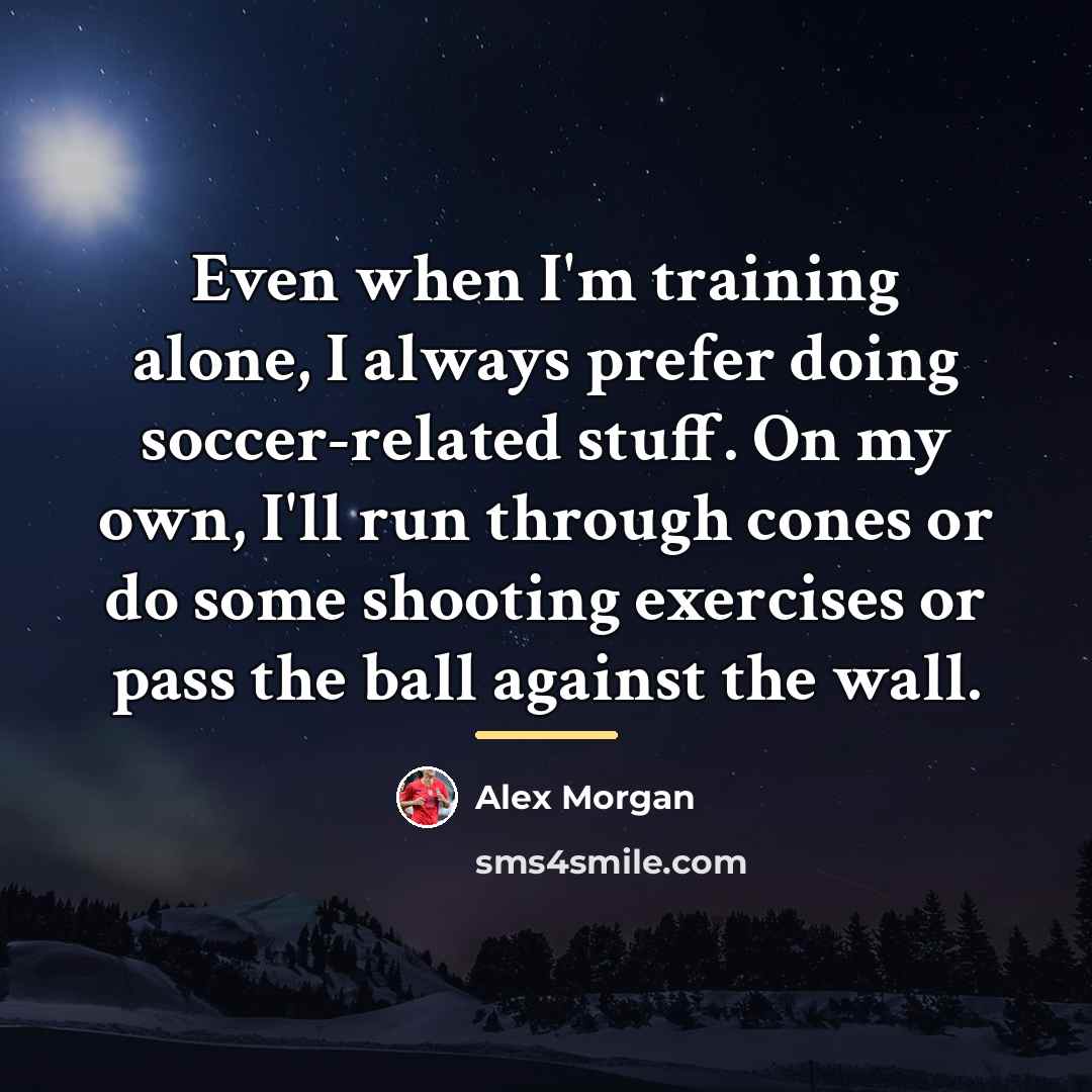 “Even when I'm training alone, I always prefer doing soccer-related…” quote by Alex Morgan